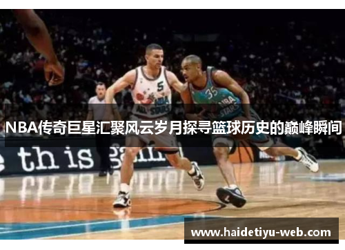 NBA传奇巨星汇聚风云岁月探寻篮球历史的巅峰瞬间