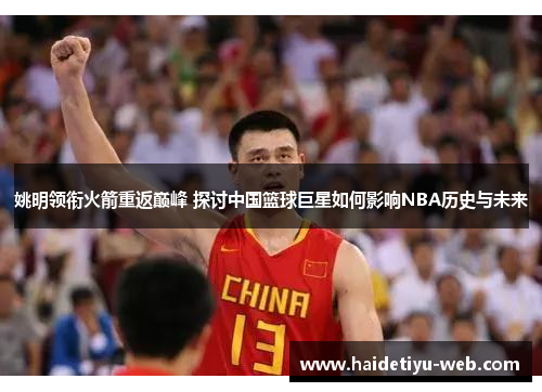 姚明领衔火箭重返巅峰 探讨中国篮球巨星如何影响NBA历史与未来