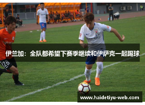 伊兰加：全队都希望下赛季继续和伊萨克一起踢球